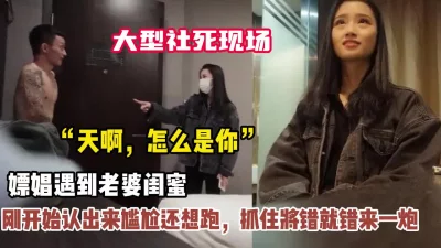 嫖娼遇到老婆闺蜜还想跑抓住来一炮（狠货高科技看简阶））