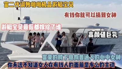 []富二代真实调教游艇宝贝，女神在富豪面前都是那么的主动